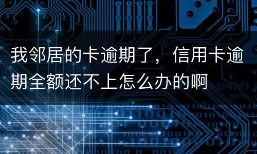 我邻居的卡逾期了，信用卡逾期全额还不上怎么办的啊