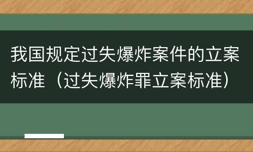 我国规定过失爆炸案件的立案标准（过失爆炸罪立案标准）