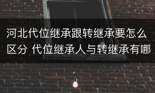 河北代位继承跟转继承要怎么区分 代位继承人与转继承有哪些区别