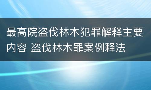 最高院盗伐林木犯罪解释主要内容 盗伐林木罪案例释法