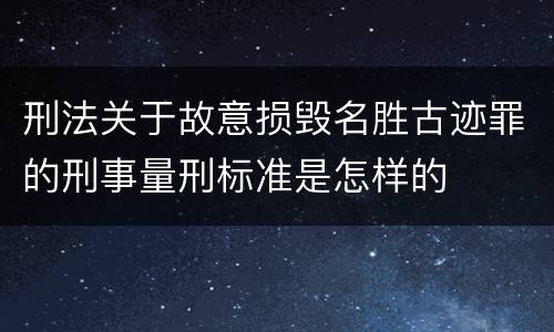 刑法关于故意损毁名胜古迹罪的刑事量刑标准是怎样的