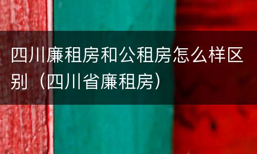 四川廉租房和公租房怎么样区别（四川省廉租房）
