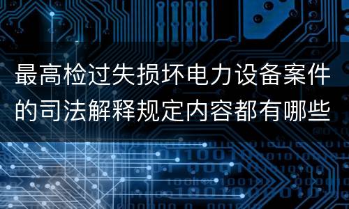 最高检过失损坏电力设备案件的司法解释规定内容都有哪些