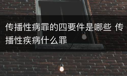 传播性病罪的四要件是哪些 传播性疾病什么罪