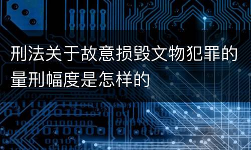 刑法关于故意损毁文物犯罪的量刑幅度是怎样的