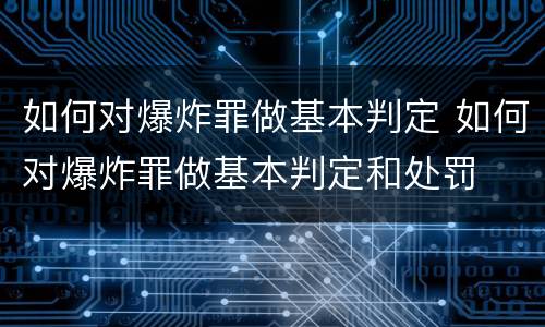 如何对爆炸罪做基本判定 如何对爆炸罪做基本判定和处罚