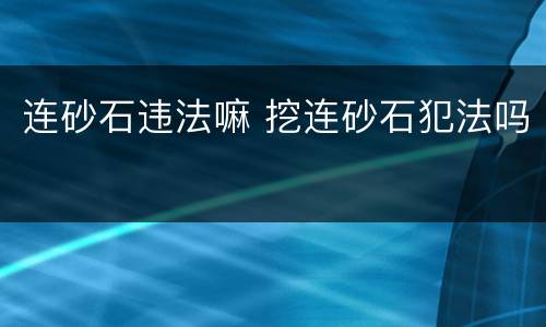 连砂石违法嘛 挖连砂石犯法吗