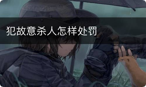 犯故意杀人怎样处罚