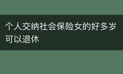 个人交纳社会保险女的好多岁可以退休