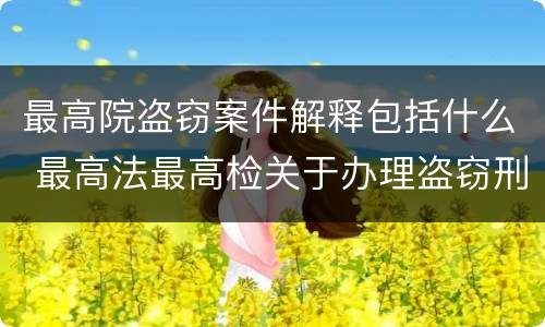 最高院盗窃案件解释包括什么 最高法最高检关于办理盗窃刑事案件适用法律解释