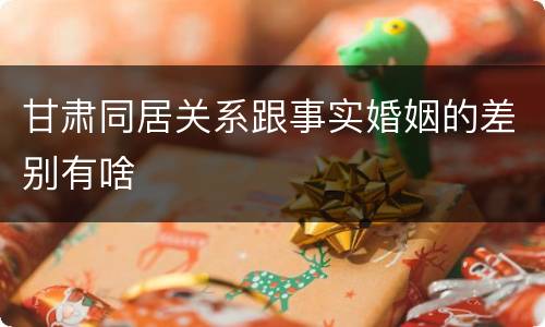 甘肃同居关系跟事实婚姻的差别有啥