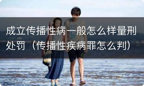 成立传播性病一般怎么样量刑处罚（传播性疾病罪怎么判）