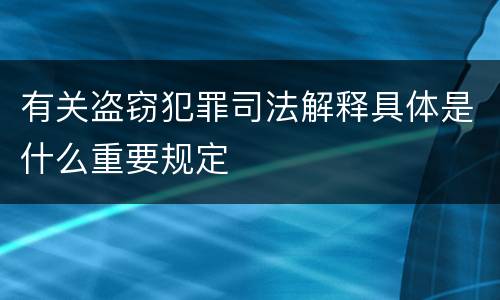 有关盗窃犯罪司法解释具体是什么重要规定