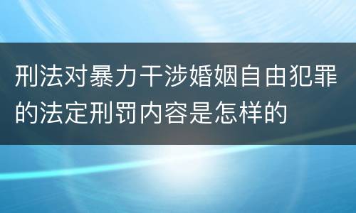 刑法对暴力干涉婚姻自由犯罪的法定刑罚内容是怎样的
