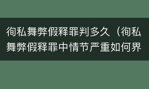 徇私舞弊假释罪判多久（徇私舞弊假释罪中情节严重如何界定）