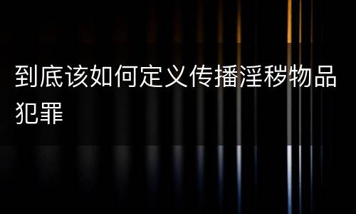 到底该如何定义传播淫秽物品犯罪