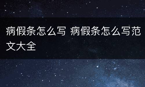 病假条怎么写 病假条怎么写范文大全