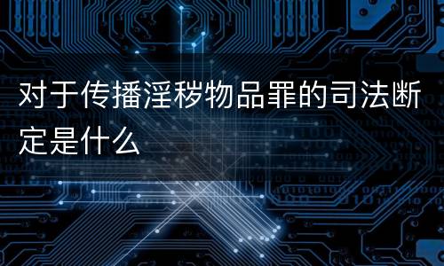 对于传播淫秽物品罪的司法断定是什么
