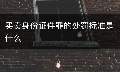 买卖身份证件罪的处罚标准是什么