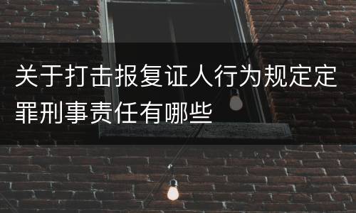 关于打击报复证人行为规定定罪刑事责任有哪些