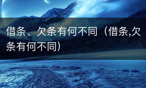 借条、欠条有何不同（借条,欠条有何不同）