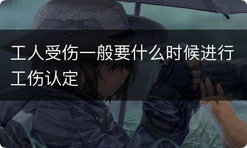 工人受伤一般要什么时候进行工伤认定