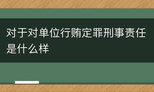 对于对单位行贿定罪刑事责任是什么样