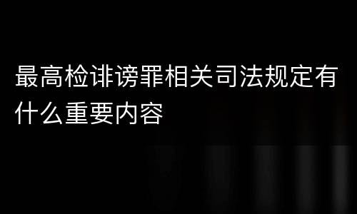 最高检诽谤罪相关司法规定有什么重要内容
