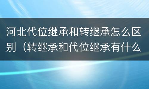 河北代位继承和转继承怎么区别（转继承和代位继承有什么区别）