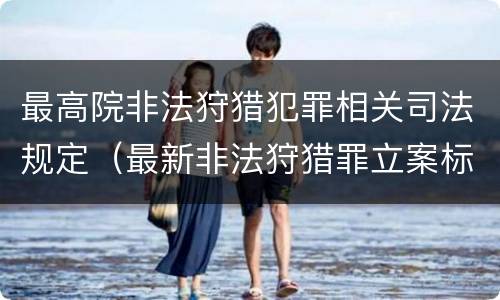 最高院非法狩猎犯罪相关司法规定（最新非法狩猎罪立案标准）