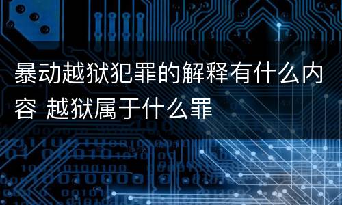 暴动越狱犯罪的解释有什么内容 越狱属于什么罪