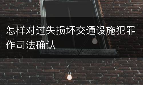 怎样对过失损坏交通设施犯罪作司法确认