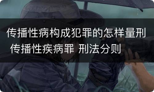 传播性病构成犯罪的怎样量刑 传播性疾病罪 刑法分则