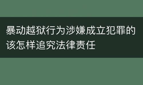 暴动越狱行为涉嫌成立犯罪的该怎样追究法律责任