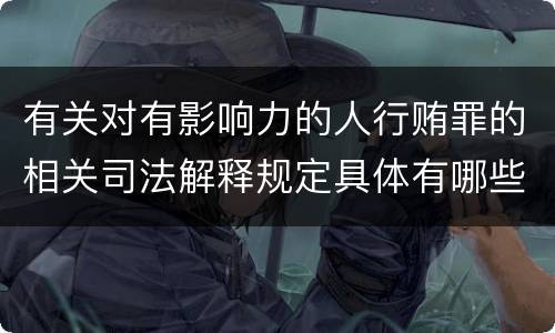 有关对有影响力的人行贿罪的相关司法解释规定具体有哪些主要内容