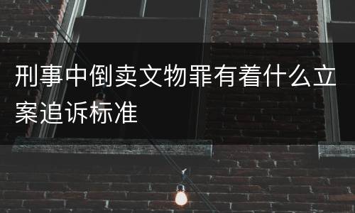 刑事中倒卖文物罪有着什么立案追诉标准