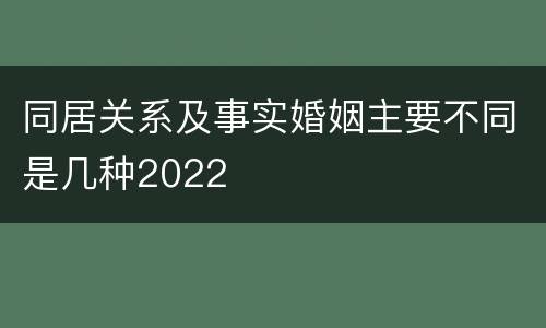同居关系及事实婚姻主要不同是几种2022