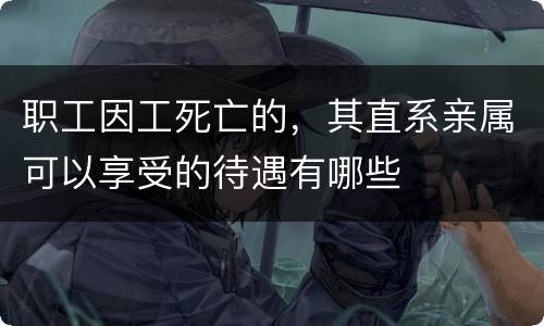职工因工死亡的，其直系亲属可以享受的待遇有哪些