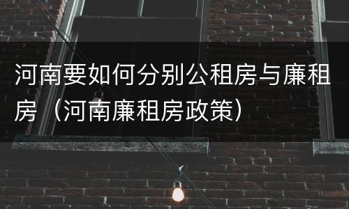 河南要如何分别公租房与廉租房（河南廉租房政策）
