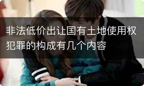 非法低价出让国有土地使用权犯罪的构成有几个内容