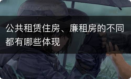 公共租赁住房、廉租房的不同都有哪些体现
