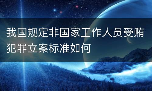 我国规定非国家工作人员受贿犯罪立案标准如何