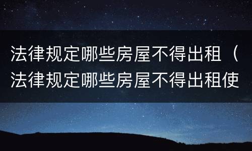 法律规定哪些房屋不得出租（法律规定哪些房屋不得出租使用）