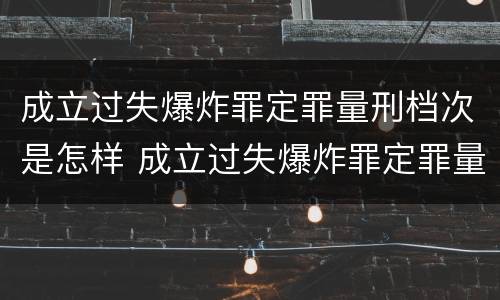 成立过失爆炸罪定罪量刑档次是怎样 成立过失爆炸罪定罪量刑档次是怎样定的