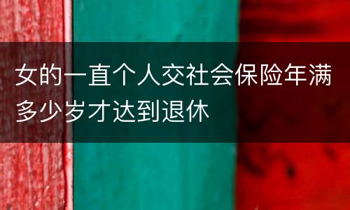 女的一直个人交社会保险年满多少岁才达到退休