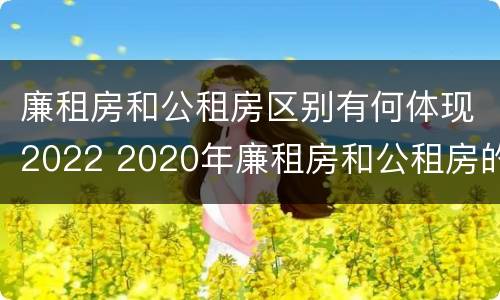 廉租房和公租房区别有何体现2022 2020年廉租房和公租房的区别