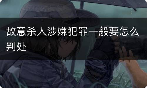 故意杀人涉嫌犯罪一般要怎么判处