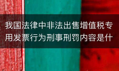 我国法律中非法出售增值税专用发票行为刑事刑罚内容是什么