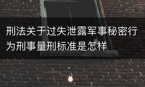 刑法关于过失泄露军事秘密行为刑事量刑标准是怎样