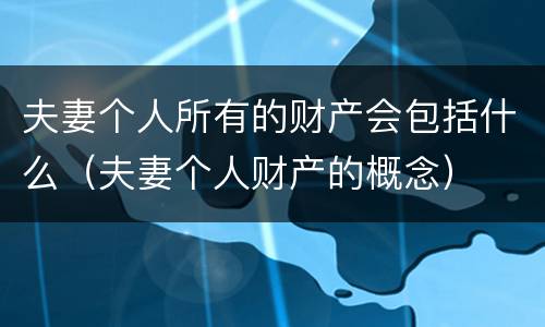 夫妻个人所有的财产会包括什么（夫妻个人财产的概念）